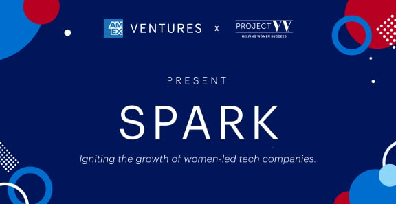 AMEX Ventures x Project W present SPARK Igniting the growth of women-led tech companies.